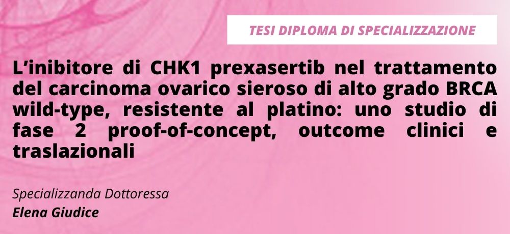 L’inibitore di CHK1 prexasertib nel trattamento del carcinoma ovarico sieroso di alto grado BRCA wild-type, resistente al platino: uno studio di fase 2 proof-of-concept, outcome clinici e traslazionali